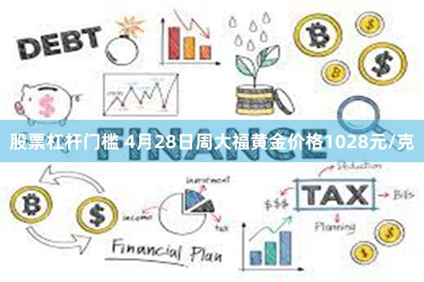 股票杠杆门槛 4月28日周大福黄金价格1028元/克