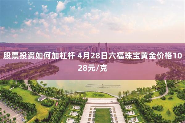 股票投资如何加杠杆 4月28日六福珠宝黄金价格1028元/克
