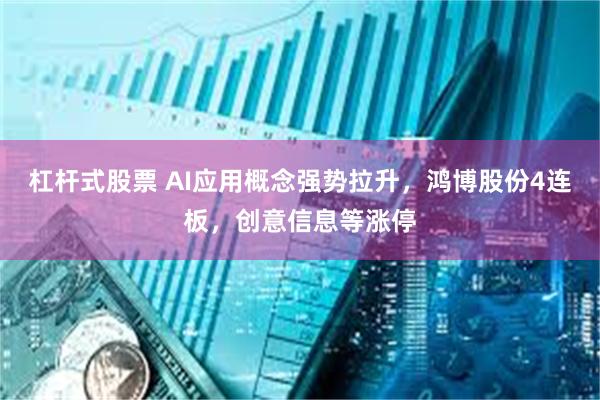 杠杆式股票 AI应用概念强势拉升，鸿博股份4连板，创意信息等涨停