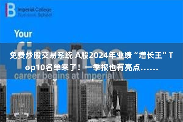 免费炒股交易系统 A股2024年业绩“增长王”Top10名单来了！一季报也有亮点……