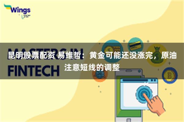 昆明股票配资 易维哲：黄金可能还没涨完，原油注意短线的调整