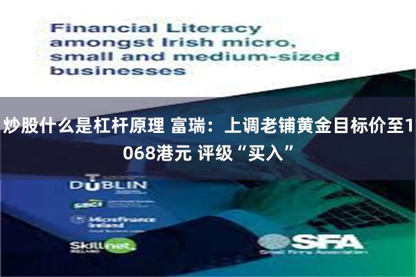 炒股什么是杠杆原理 富瑞：上调老铺黄金目标价至1068港元 评级“买入”