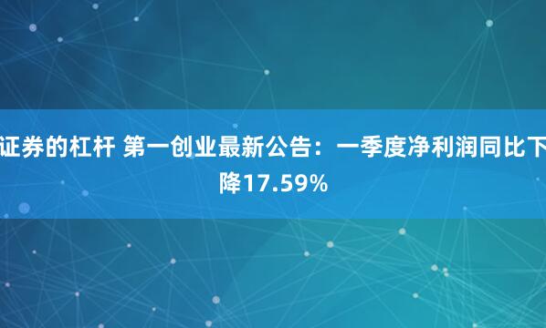 证券的杠杆 第一创业最新公告：一季度净利润同比下降17.59%
