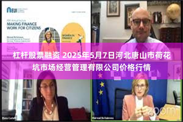 杠杆股票融资 2025年5月7日河北唐山市荷花坑市场经营管理有限公司价格行情