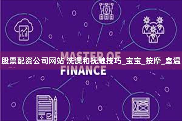 股票配资公司网站 洗澡和抚触技巧_宝宝_按摩_室温