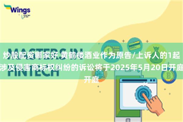 炒股配资哪家好 黄鹤楼酒业作为原告/上诉人的1起涉及侵害商标权纠纷的诉讼将于2025年5月20日开庭