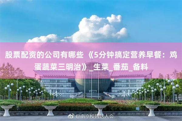 股票配资的公司有哪些 《5分钟搞定营养早餐：鸡蛋蔬菜三明治》_生菜_番茄_备料