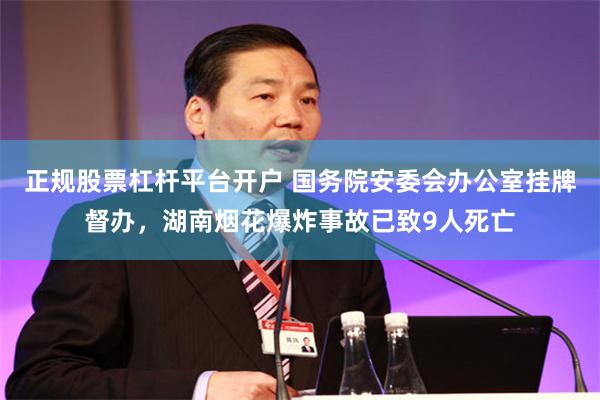 正规股票杠杆平台开户 国务院安委会办公室挂牌督办，湖南烟花爆炸事故已致9人死亡
