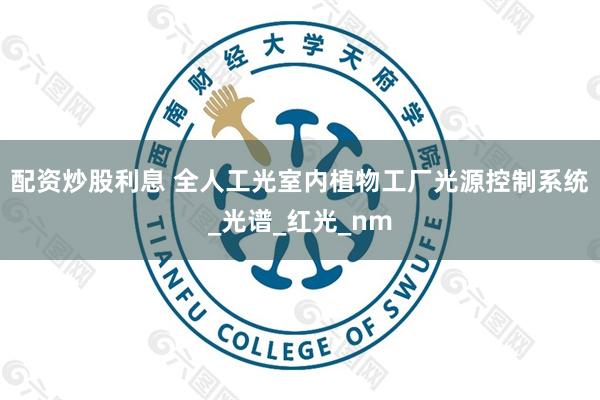 配资炒股利息 全人工光室内植物工厂光源控制系统_光谱_红光_nm