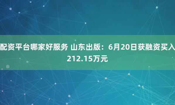 配资平台哪家好服务 山东出版：6月20日获融资买入212.15万元