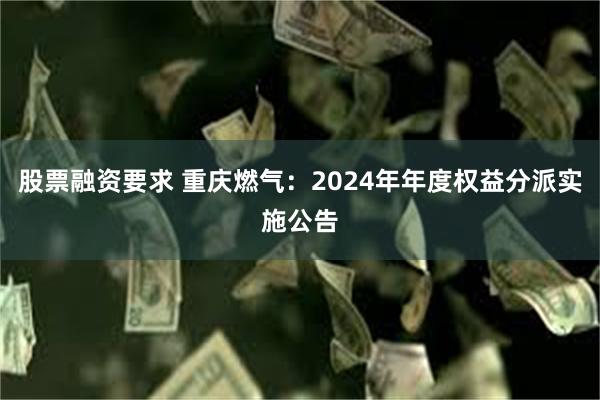 股票融资要求 重庆燃气：2024年年度权益分派实施公告
