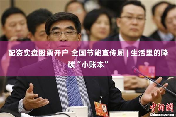 配资实盘股票开户 全国节能宣传周 | 生活里的降碳“小账本”